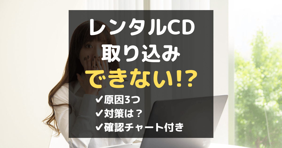 【要確認】レンタルCDが取り込みできないときの原因3つと対策